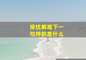 排忧解难下一句押韵是什么