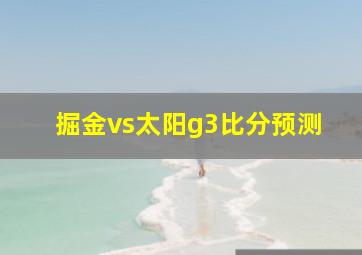 掘金vs太阳g3比分预测