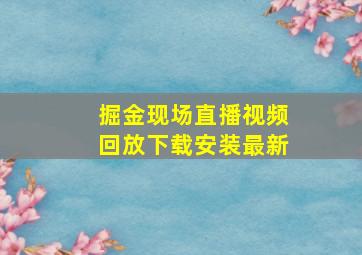 掘金现场直播视频回放下载安装最新