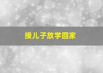 接儿子放学回家