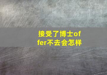 接受了博士offer不去会怎样