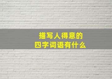 描写人得意的四字词语有什么