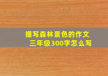 描写森林景色的作文三年级300字怎么写