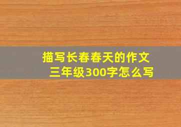 描写长春春天的作文三年级300字怎么写