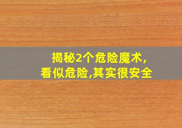 揭秘2个危险魔术,看似危险,其实很安全