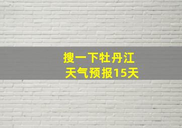 搜一下牡丹江天气预报15天