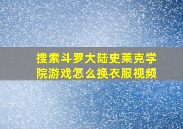 搜索斗罗大陆史莱克学院游戏怎么换衣服视频