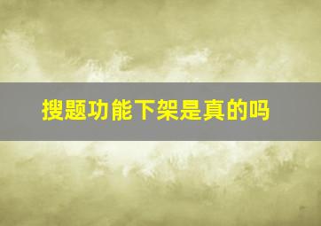 搜题功能下架是真的吗