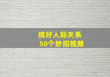 搞好人际关系50个妙招视频