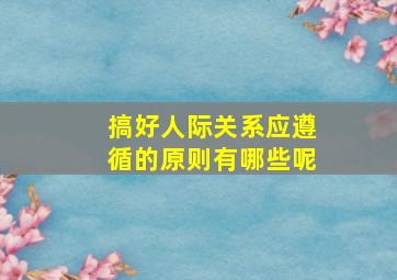 搞好人际关系应遵循的原则有哪些呢