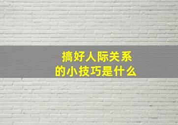 搞好人际关系的小技巧是什么