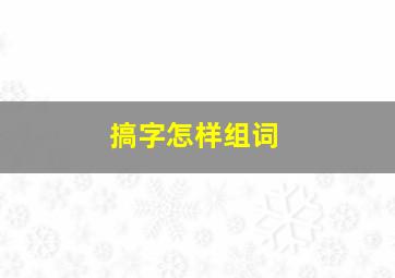 搞字怎样组词