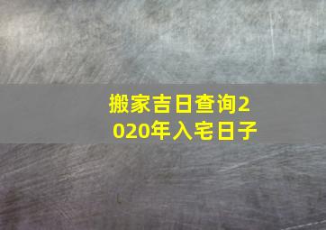 搬家吉日查询2020年入宅日子