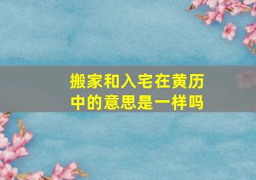 搬家和入宅在黄历中的意思是一样吗