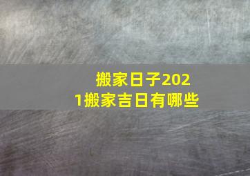 搬家日子2021搬家吉日有哪些