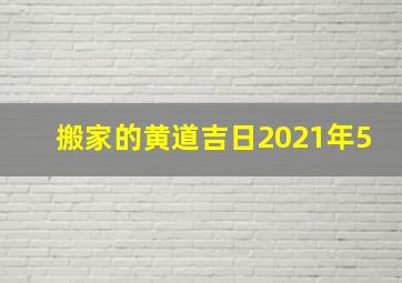 搬家的黄道吉日2021年5