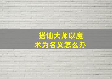 搭讪大师以魔术为名义怎么办