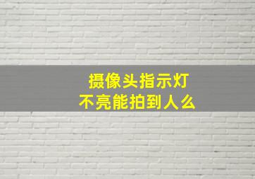 摄像头指示灯不亮能拍到人么