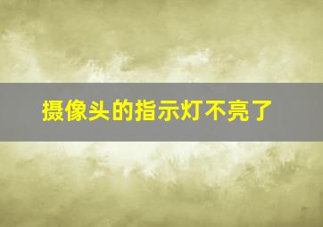 摄像头的指示灯不亮了