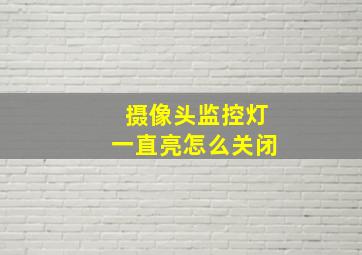 摄像头监控灯一直亮怎么关闭