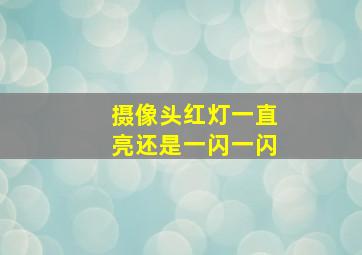 摄像头红灯一直亮还是一闪一闪