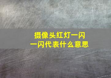 摄像头红灯一闪一闪代表什么意思