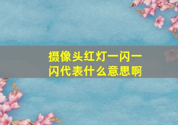 摄像头红灯一闪一闪代表什么意思啊