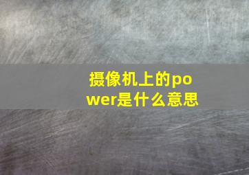 摄像机上的power是什么意思