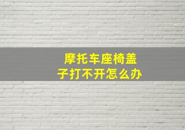 摩托车座椅盖子打不开怎么办