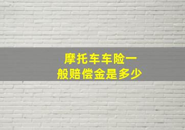 摩托车车险一般赔偿金是多少