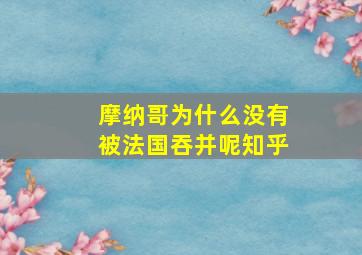 摩纳哥为什么没有被法国吞并呢知乎