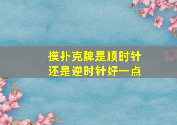 摸扑克牌是顺时针还是逆时针好一点