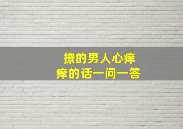 撩的男人心痒痒的话一问一答