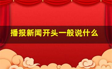 播报新闻开头一般说什么