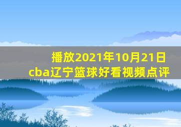 播放2021年10月21日cba辽宁篮球好看视频点评