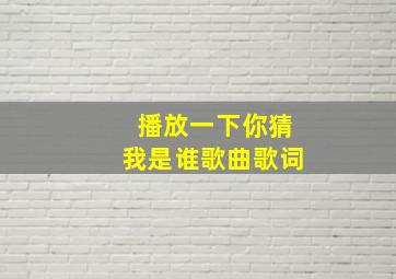 播放一下你猜我是谁歌曲歌词