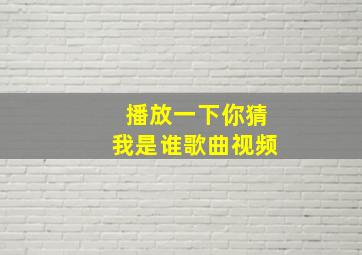 播放一下你猜我是谁歌曲视频