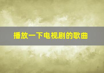 播放一下电视剧的歌曲