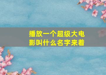 播放一个超级大电影叫什么名字来着