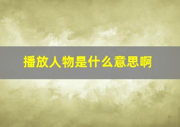 播放人物是什么意思啊