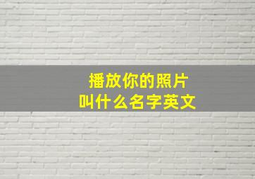 播放你的照片叫什么名字英文