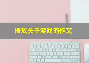 播放关于游戏的作文