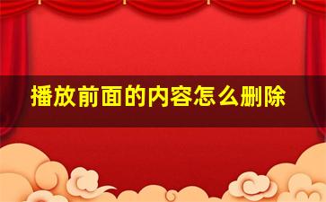 播放前面的内容怎么删除