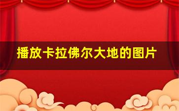 播放卡拉佛尔大地的图片