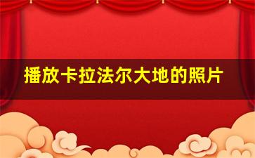 播放卡拉法尔大地的照片