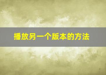 播放另一个版本的方法