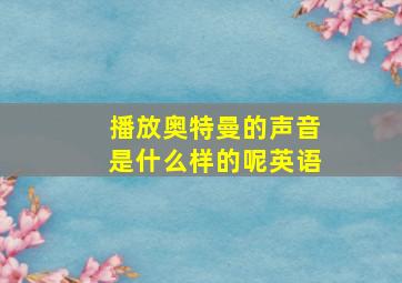 播放奥特曼的声音是什么样的呢英语