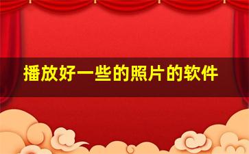 播放好一些的照片的软件