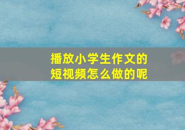 播放小学生作文的短视频怎么做的呢