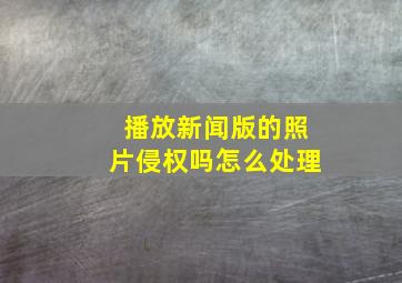 播放新闻版的照片侵权吗怎么处理